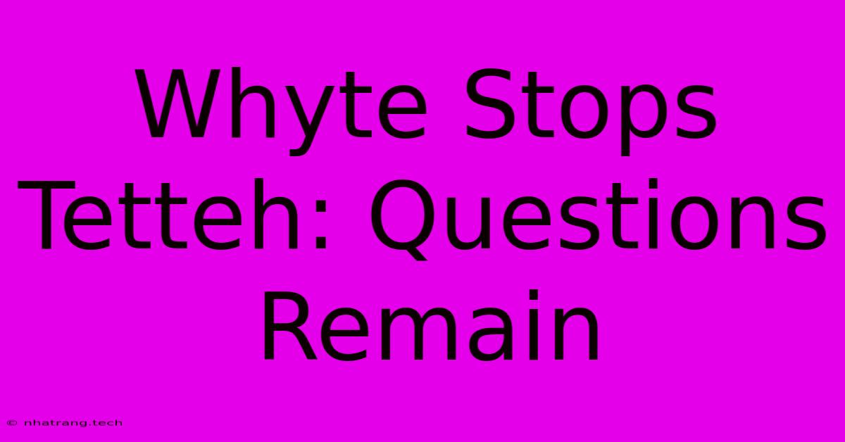 Whyte Stops Tetteh: Questions Remain Whyte Stops Tetteh: Questions Remain