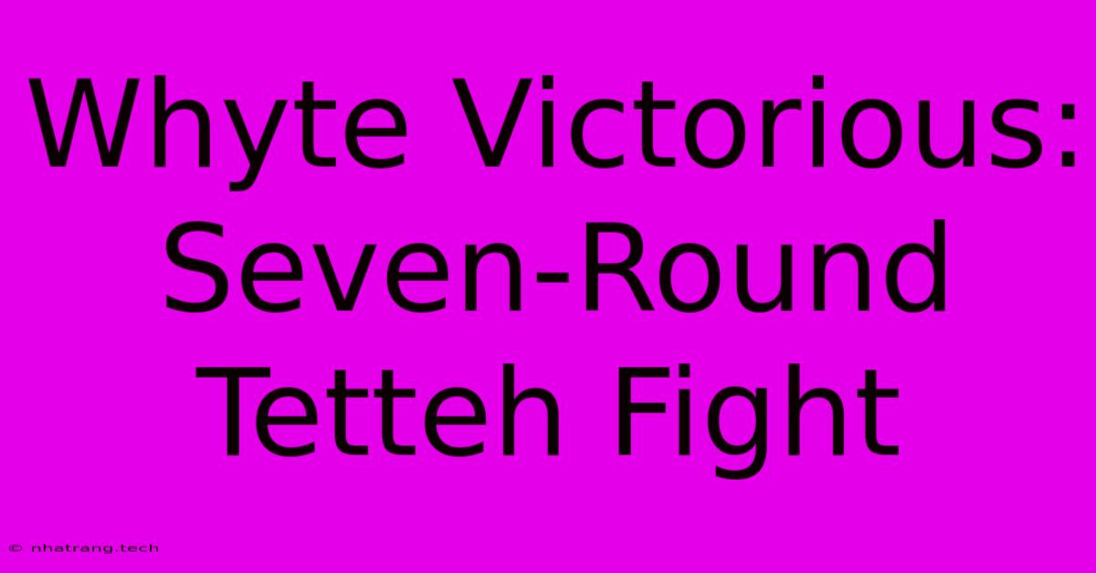Whyte Victorious: Seven-Round Tetteh Fight Whyte Victorious: Seven-Round Tetteh Fight