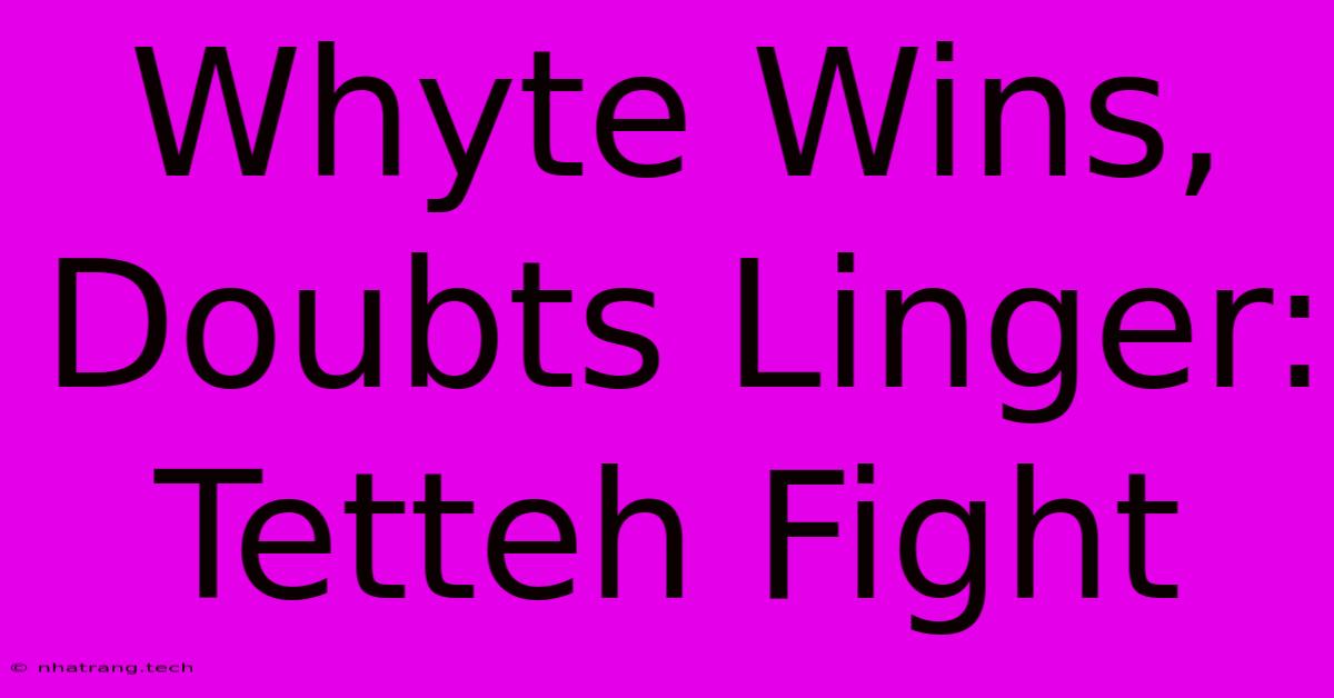 Whyte Wins, Doubts Linger: Tetteh Fight Whyte Wins, Doubts Linger: Tetteh Fight