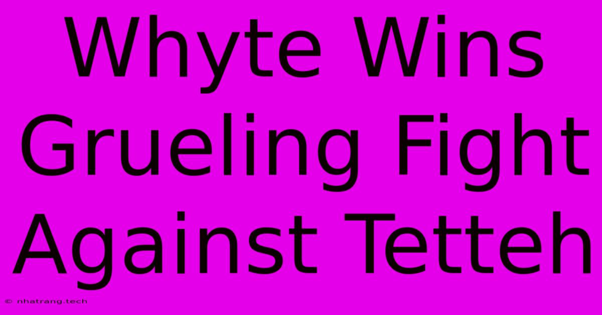 Whyte Wins Grueling Fight Against Tetteh Whyte Wins Grueling Fight Against Tetteh