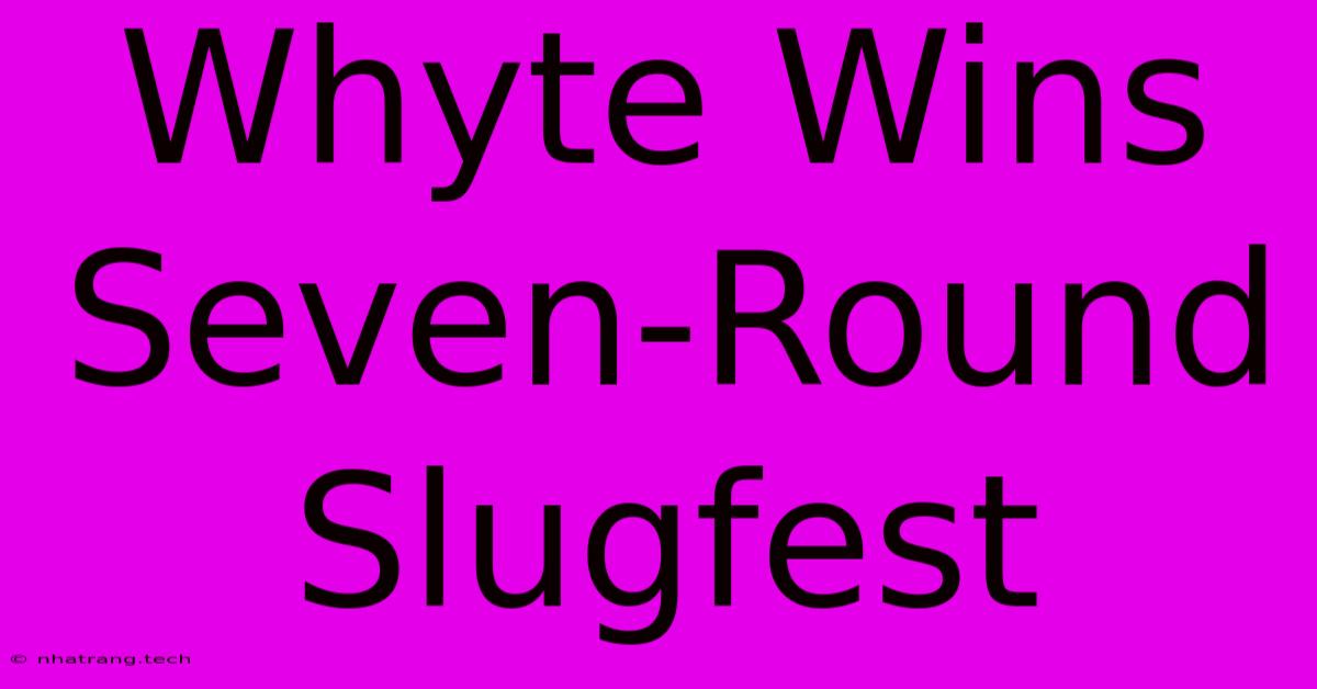 Whyte Wins Seven-Round Slugfest Whyte Wins Seven-Round Slugfest