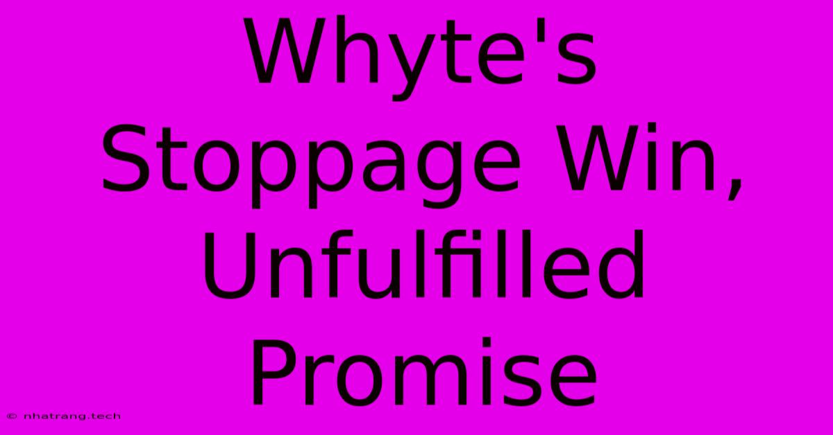 Whyte's Stoppage Win, Unfulfilled Promise Whyte's Stoppage Win, Unfulfilled Promise