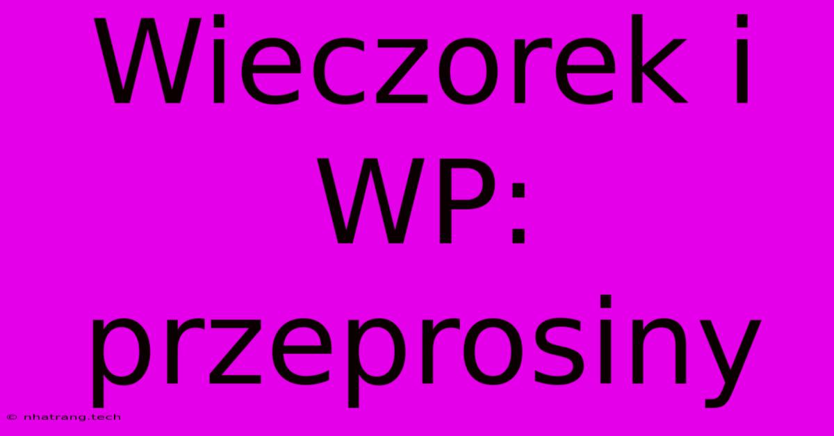 Wieczorek I WP: Przeprosiny Wieczorek I WP: Przeprosiny