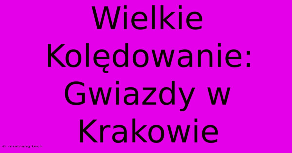 Wielkie Kolędowanie: Gwiazdy W Krakowie