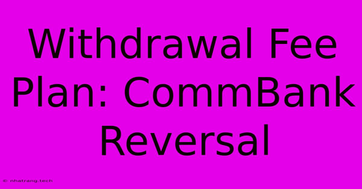 Withdrawal Fee Plan: CommBank Reversal