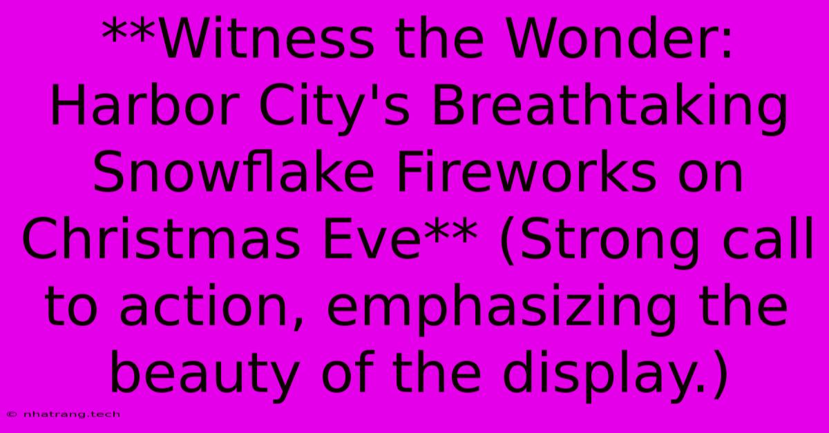 **Witness The Wonder: Harbor City's Breathtaking Snowflake Fireworks On Christmas Eve** (Strong Call To Action, Emphasizing The Beauty Of The Display.)