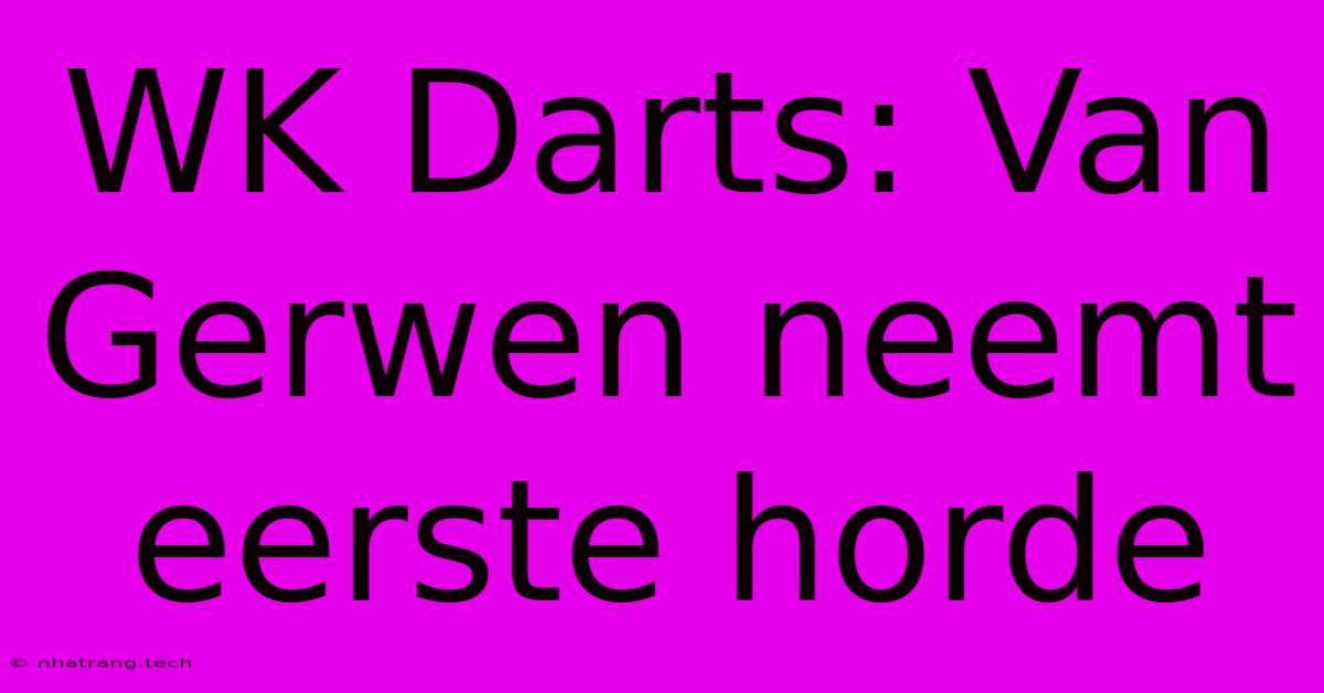 WK Darts: Van Gerwen Neemt Eerste Horde WK Darts: Van Gerwen Neemt Eerste Horde