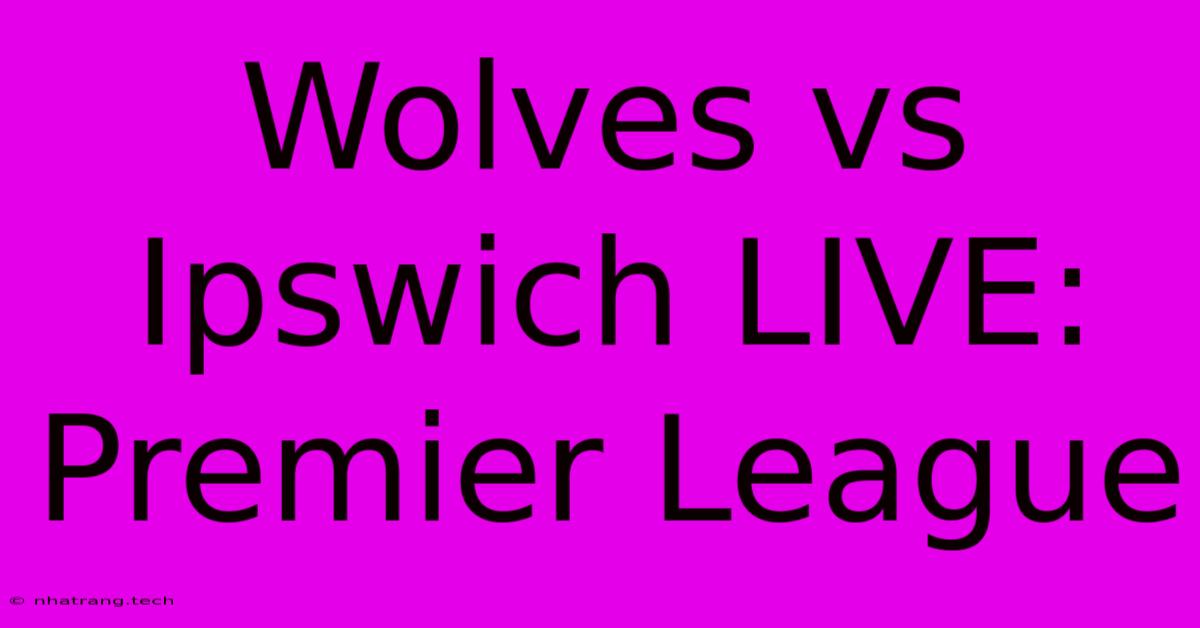 Wolves Vs Ipswich LIVE: Premier League Wolves Vs Ipswich LIVE: Premier League