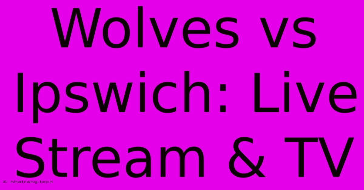 Wolves Vs Ipswich: Live Stream & TV Wolves Vs Ipswich: Live Stream & TV