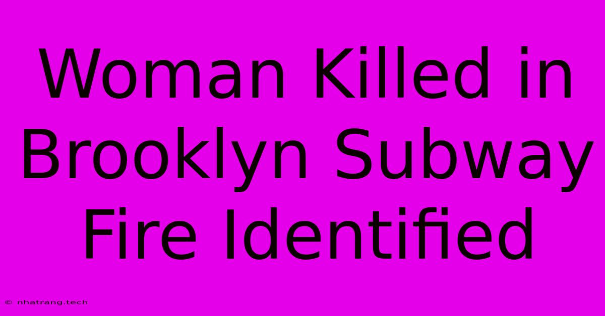 Woman Killed In Brooklyn Subway Fire Identified