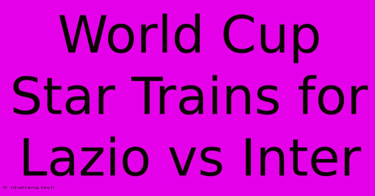 World Cup Star Trains For Lazio Vs Inter World Cup Star Trains For Lazio Vs Inter