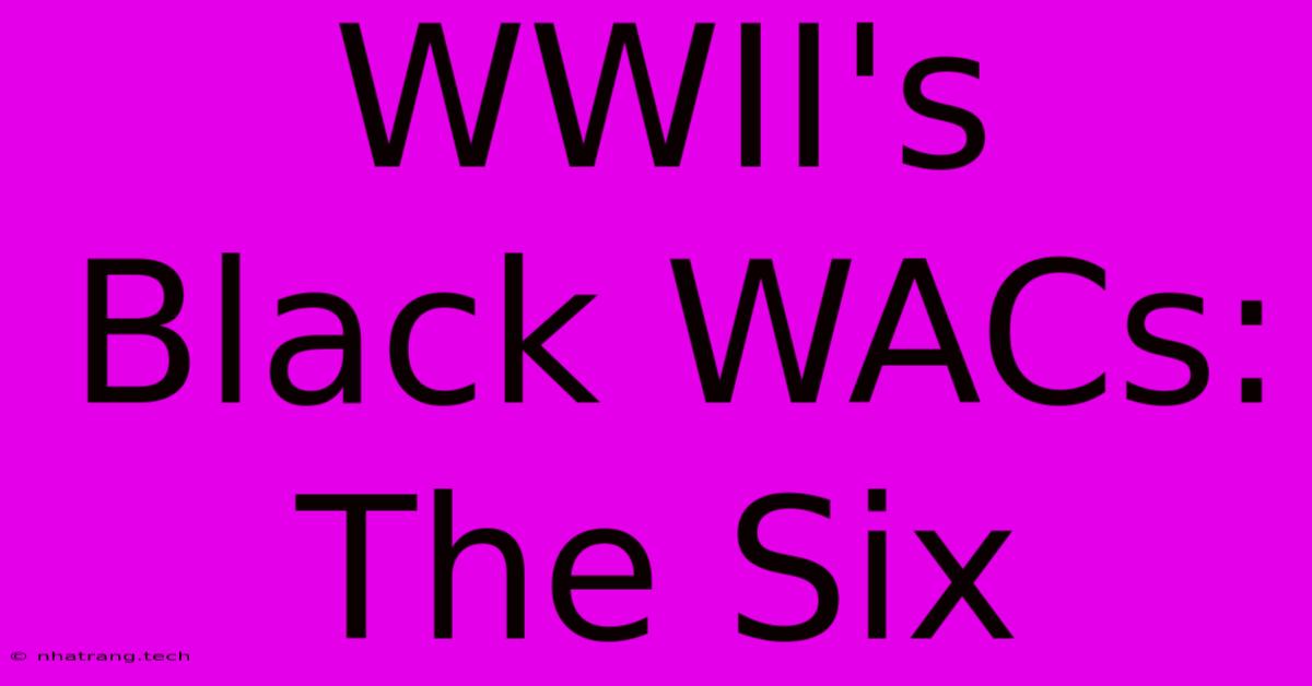 WWII's Black WACs: The Six WWII's Black WACs: The Six
