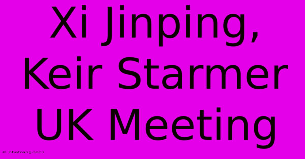 Xi Jinping, Keir Starmer UK Meeting Xi Jinping, Keir Starmer UK Meeting