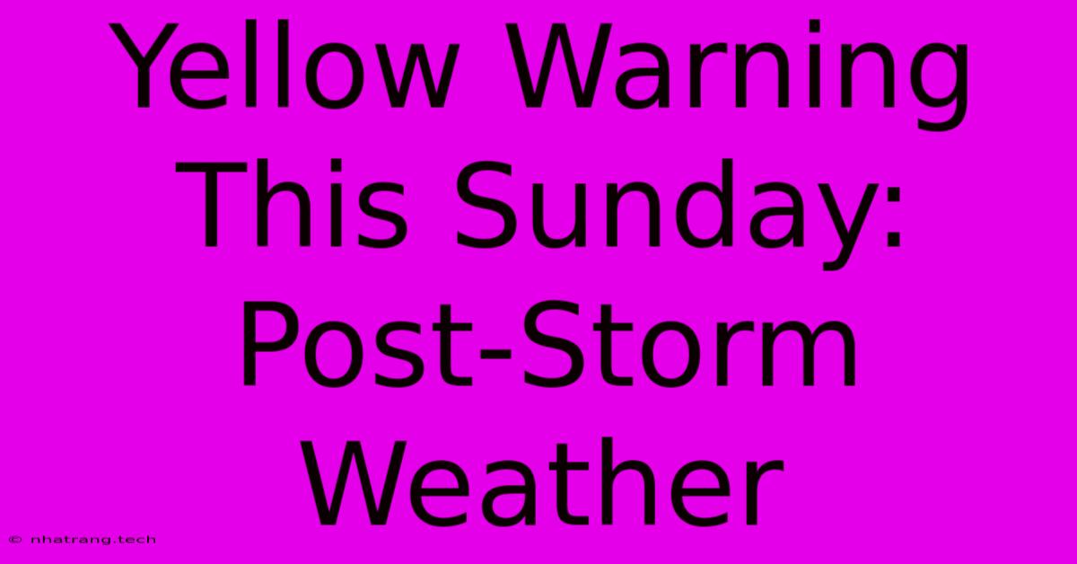 Yellow Warning This Sunday: Post-Storm Weather Yellow Warning This Sunday: Post-Storm Weather