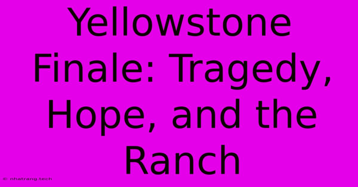 Yellowstone Finale: Tragedy, Hope, And The Ranch Yellowstone Finale: Tragedy, Hope, And The Ranch