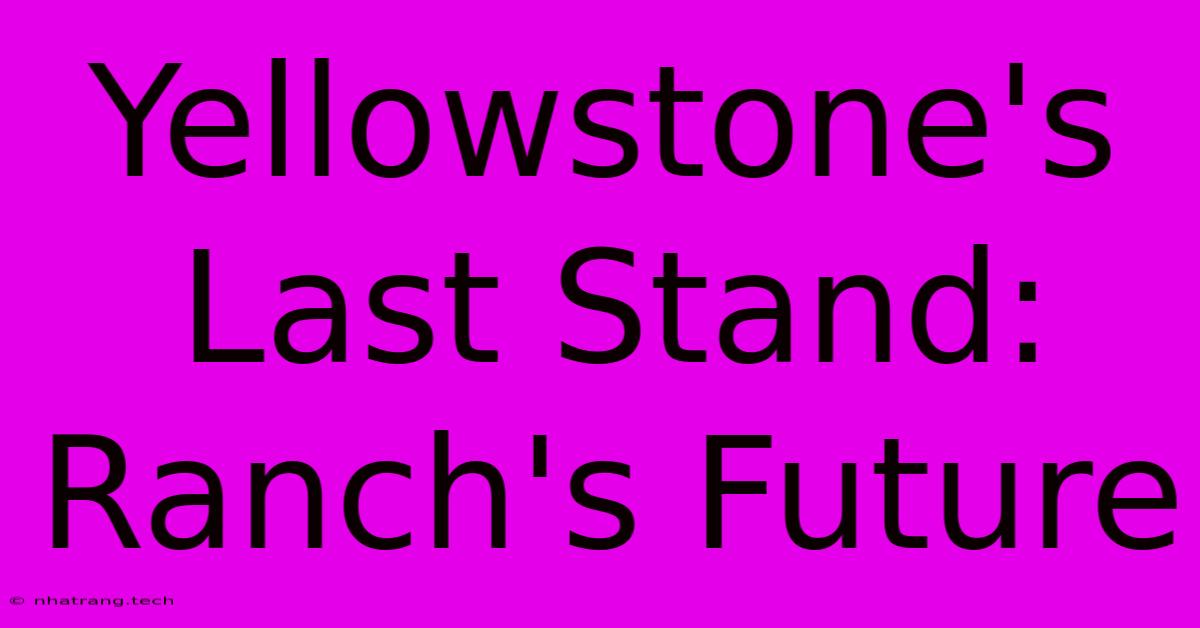 Yellowstone's Last Stand: Ranch's Future Yellowstone's Last Stand: Ranch's Future
