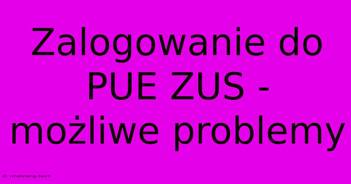 Zalogowanie Do PUE ZUS - Możliwe Problemy Zalogowanie Do PUE ZUS - Możliwe Problemy