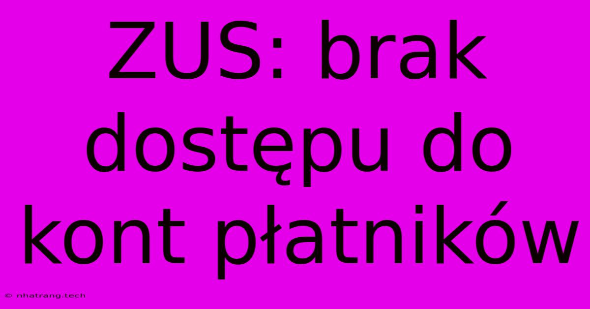 ZUS: Brak Dostępu Do Kont Płatników ZUS: Brak Dostępu Do Kont Płatników